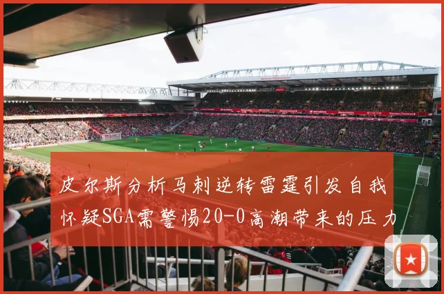 皮尔斯分析马刺逆转雷霆引发自我怀疑SGA需警惕20-0高潮带来的压力