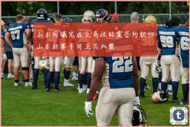山东同曦完成交易祝铭震签约权归山东新赛季将正式加盟