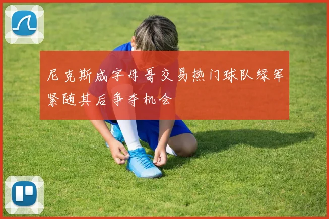 尼克斯成字母哥交易热门球队绿军紧随其后争夺机会