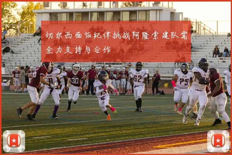 切尔西面临纪律挑战阿隆索建队需全力支持与合作