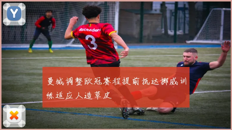 曼城调整欧冠赛程提前抵达挪威训练适应人造草皮