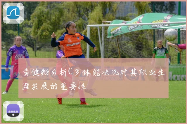 黄健翔分析C罗体能状况对其职业生涯发展的重要性