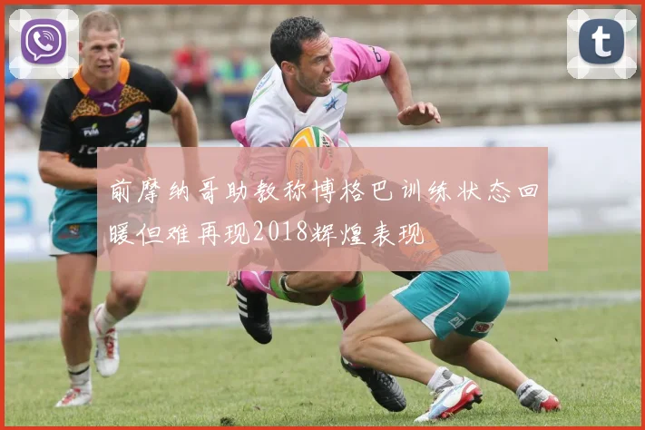 前摩纳哥助教称博格巴训练状态回暖但难再现2018辉煌表现