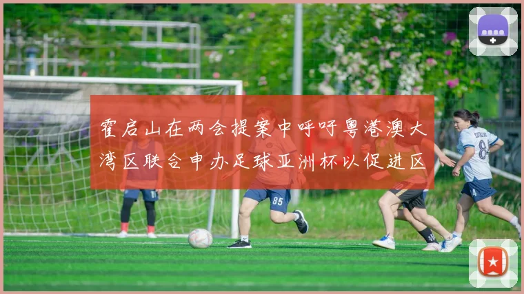 霍启山在两会提案中呼吁粤港澳大湾区联合申办足球亚洲杯以促进区域发展
